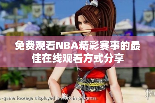 免费观看NBA精彩赛事的最佳在线观看方式分享