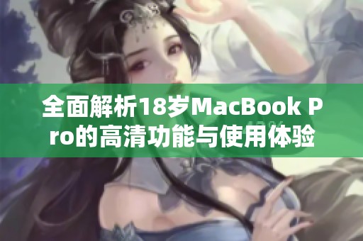 全面解析18岁MacBook Pro的高清功能与使用体验