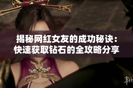 揭秘网红女友的成功秘诀：快速获取钻石的全攻略分享与逆袭之道