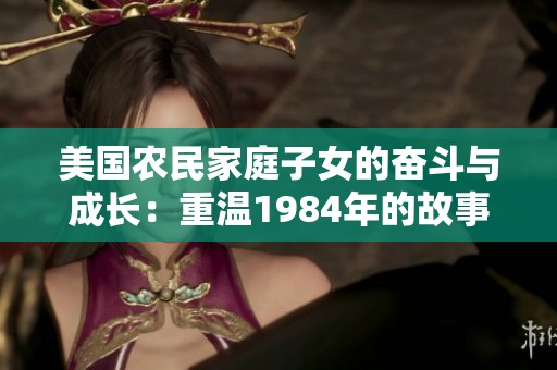 美国农民家庭子女的奋斗与成长：重温1984年的故事