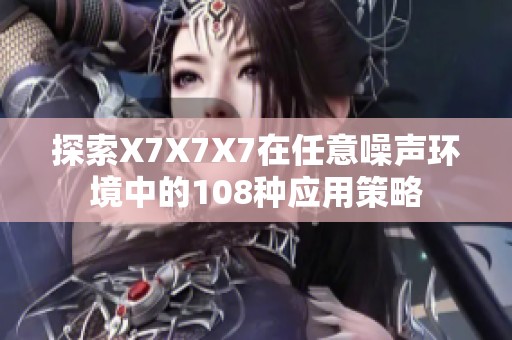 探索X7X7X7在任意噪声环境中的108种应用策略