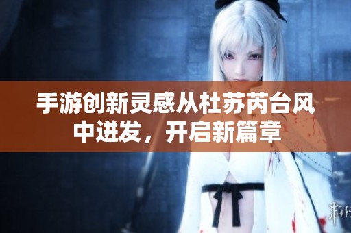 手游创新灵感从杜苏芮台风中迸发，开启新篇章