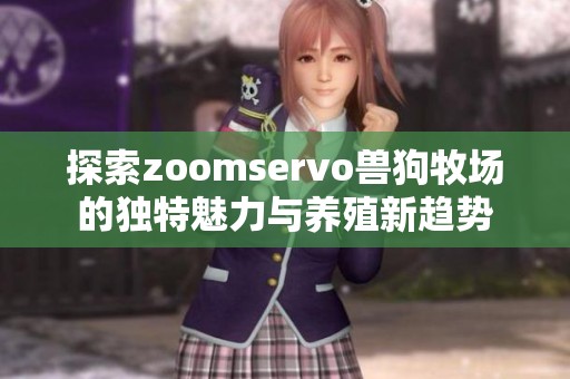 探索zoomservo兽狗牧场的独特魅力与养殖新趋势
