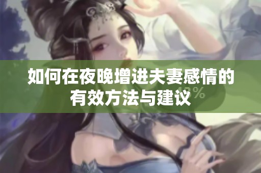 如何在夜晚增进夫妻感情的有效方法与建议