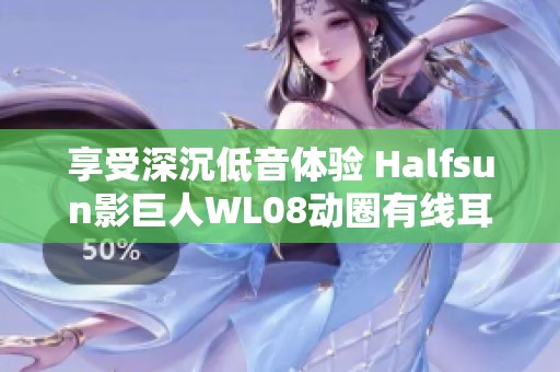 享受深沉低音体验 Halfsun影巨人WL08动圈有线耳机推荐
