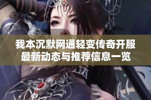 我本沉默网通轻变传奇开服最新动态与推荐信息一览