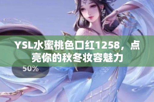 YSL水蜜桃色口红1258，点亮你的秋冬妆容魅力