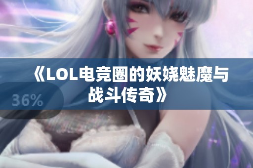 《LOL电竞圈的妖娆魅魔与战斗传奇》