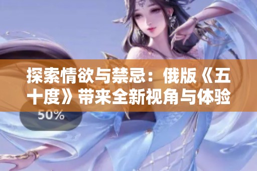 探索情欲与禁忌：俄版《五十度》带来全新视角与体验