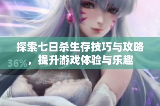 探索七日杀生存技巧与攻略，提升游戏体验与乐趣