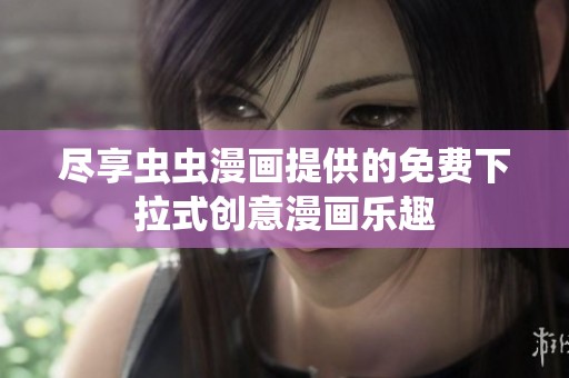 尽享虫虫漫画提供的免费下拉式创意漫画乐趣