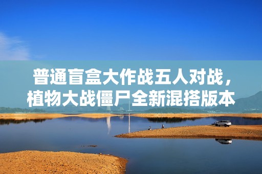 普通盲盒大作战五人对战，植物大战僵尸全新混搭版本