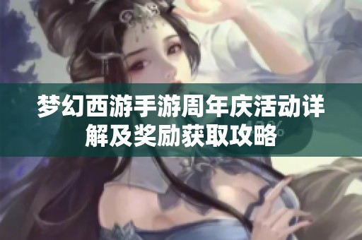 梦幻西游手游周年庆活动详解及奖励获取攻略