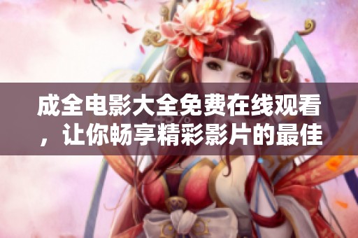 成全电影大全免费在线观看，让你畅享精彩影片的最佳选择