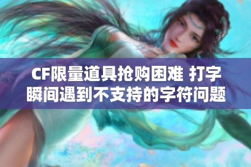 CF限量道具抢购困难 打字瞬间遇到不支持的字符问题