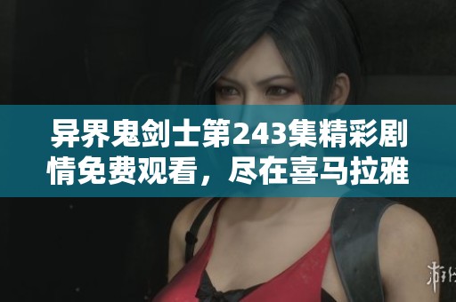 异界鬼剑士第243集精彩剧情免费观看，尽在喜马拉雅音频平台