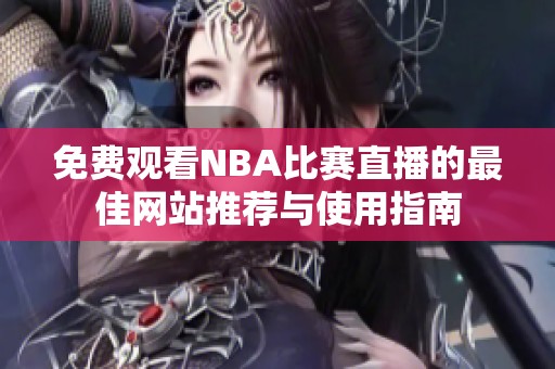 免费观看NBA比赛直播的最佳网站推荐与使用指南