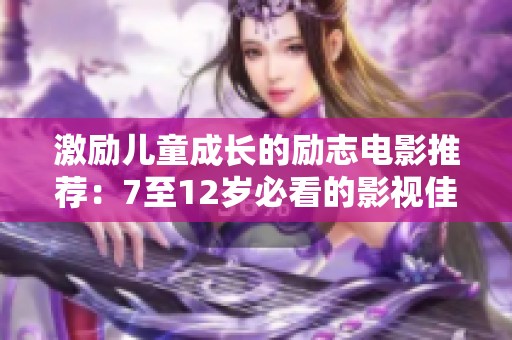 激励儿童成长的励志电影推荐：7至12岁必看的影视佳作