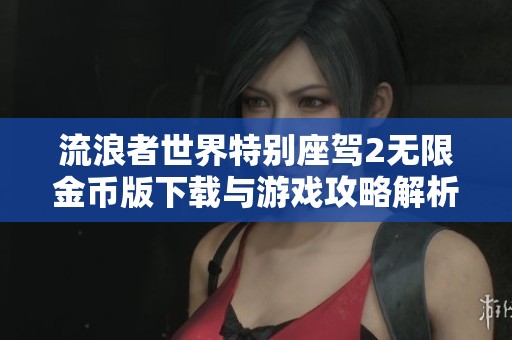 流浪者世界特别座驾2无限金币版下载与游戏攻略解析