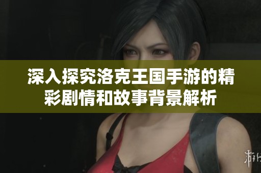 深入探究洛克王国手游的精彩剧情和故事背景解析