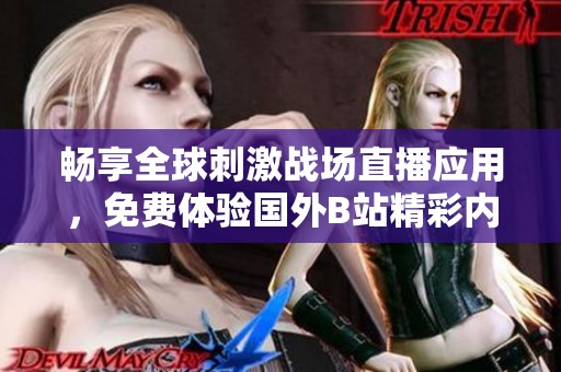 畅享全球刺激战场直播应用，免费体验国外B站精彩内容