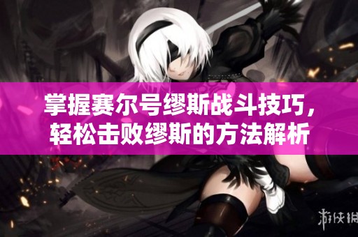 掌握赛尔号缪斯战斗技巧，轻松击败缪斯的方法解析