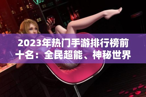 2023年热门手游排行榜前十名：全民超能、神秘世界与战略联盟重磅登场