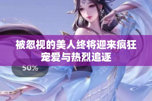 被忽视的美人终将迎来疯狂宠爱与热烈追逐