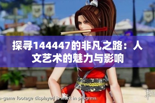 探寻144447的非凡之路：人文艺术的魅力与影响
