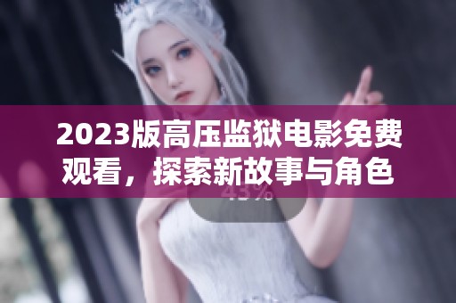 2023版高压监狱电影免费观看，探索新故事与角色