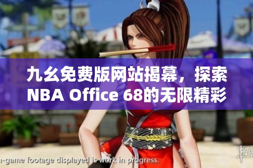 九幺免费版网站揭幕，探索NBA Office 68的无限精彩与好处