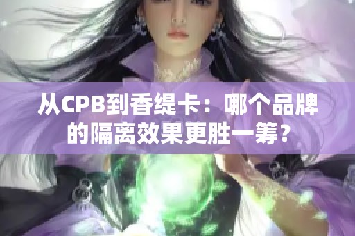 从CPB到香缇卡：哪个品牌的隔离效果更胜一筹？