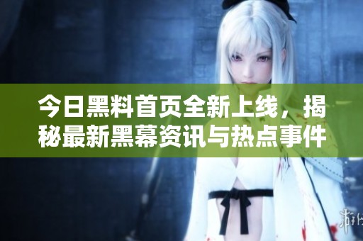 今日黑料首页全新上线，揭秘最新黑幕资讯与热点事件