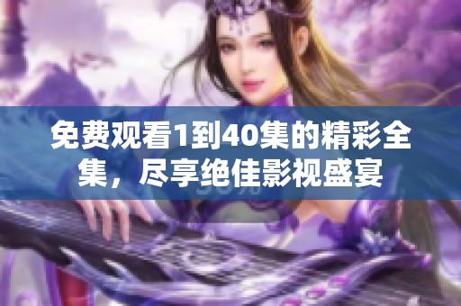 免费观看1到40集的精彩全集，尽享绝佳影视盛宴