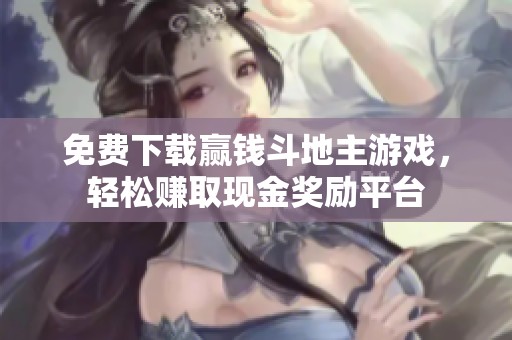 免费下载赢钱斗地主游戏，轻松赚取现金奖励平台