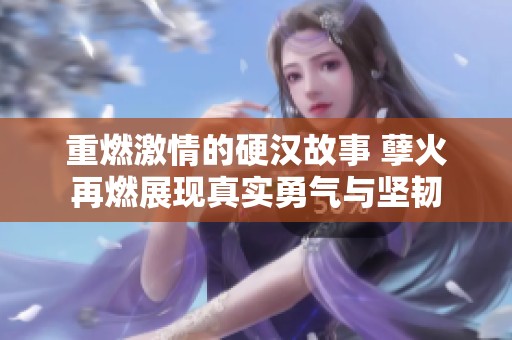 重燃激情的硬汉故事 孽火再燃展现真实勇气与坚韧