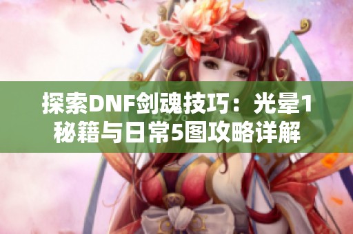 探索DNF剑魂技巧：光晕1秘籍与日常5图攻略详解