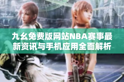 九幺免费版网站NBA赛事最新资讯与手机应用全面解析