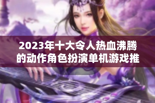 2023年十大令人热血沸腾的动作角色扮演单机游戏推荐