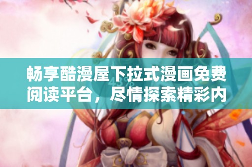 畅享酷漫屋下拉式漫画免费阅读平台，尽情探索精彩内容