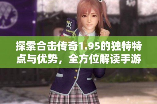 探索合击传奇1.95的独特特点与优势，全方位解读手游魅力