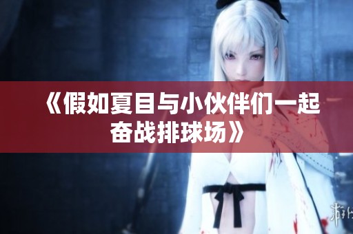 《假如夏目与小伙伴们一起奋战排球场》