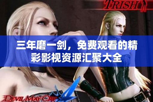 三年磨一剑，免费观看的精彩影视资源汇聚大全
