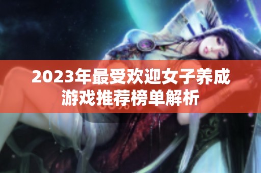 2023年最受欢迎女子养成游戏推荐榜单解析