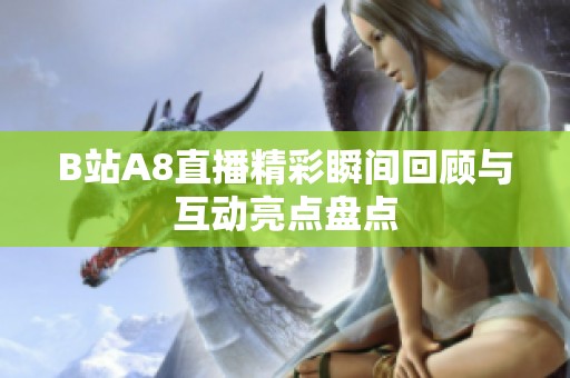 B站A8直播精彩瞬间回顾与互动亮点盘点