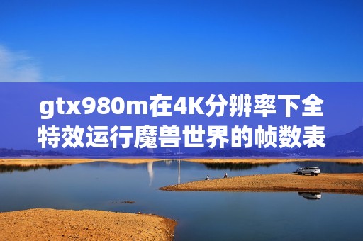 gtx980m在4K分辨率下全特效运行魔兽世界的帧数表现分析