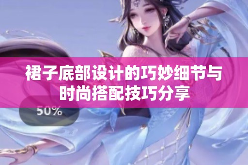 裙子底部设计的巧妙细节与时尚搭配技巧分享