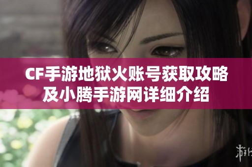 CF手游地狱火账号获取攻略及小腾手游网详细介绍
