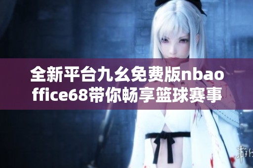全新平台九幺免费版nbaoffice68带你畅享篮球赛事盛宴