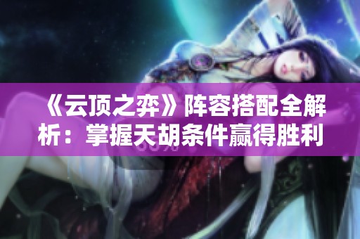 《云顶之弈》阵容搭配全解析：掌握天胡条件赢得胜利